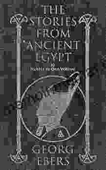 The Stories From Ancient Egypt 10 Novels In One Volume: 10 Historical Classics By Egyptologist Georg Ebers