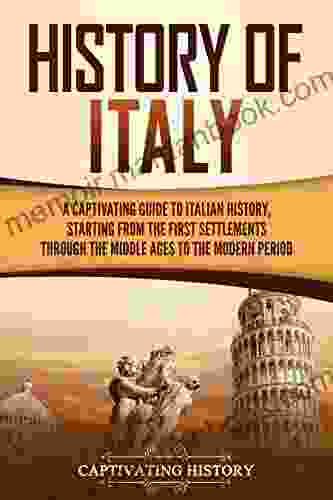 History Of Italy: A Captivating Guide To Italian History Starting From The First Settlements Through The Middle Ages To The Modern Period