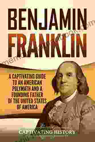 Benjamin Franklin: A Captivating Guide To An American Polymath And A Founding Father Of The United States Of America (Captivating History)
