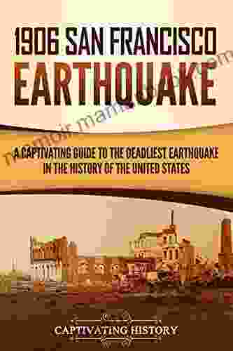 1906 San Francisco Earthquake: A Captivating Guide To The Deadliest Earthquake In The History Of The United States
