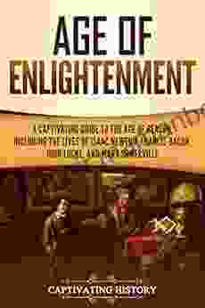 Age Of Enlightenment: A Captivating Guide To The Age Of Reason Including The Lives Of Isaac Newton Francis Bacon John Locke And Mary Somerville (Captivating History)