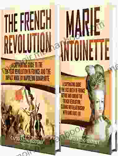 French Revolution: A Captivating Guide To The French Revolution The Life Of Marie Antoinette And The Impact Made By Napoleon Bonaparte