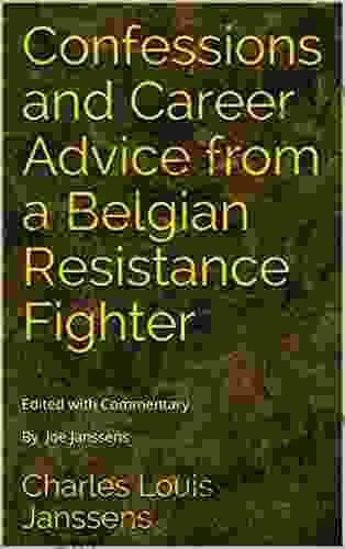 Confessions And Career Advice From A Belgian Resistance Fighter: Edited With Commentary By Joe Janssens