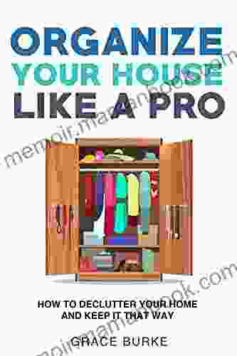 Organize Your House Like A Pro: How To Declutter Your Home And Keep It That Way (Home Caretaking 2)