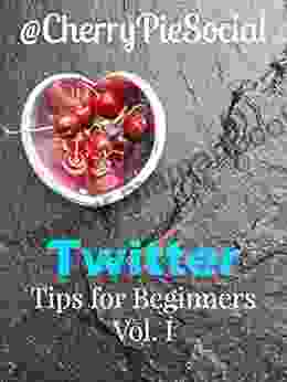 CherryPieSocial Twitter Tips For Beginners Volume 1: Everything I Ve Learned In 6 Years On Twitter Crammed Into This Little EBook