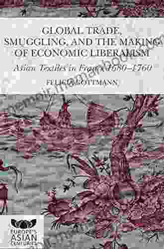 Global Trade Smuggling And The Making Of Economic Liberalism: Asian Textiles In France 1680 1760 (Europe S Asian Centuries)