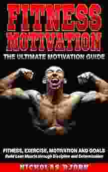 Fitness Motivation: The Ultimate Motivation Guide: Fitness Exercise Motivation And Goals Build Lean Muscle Through Discipline And Determination (Muscle Building 5)