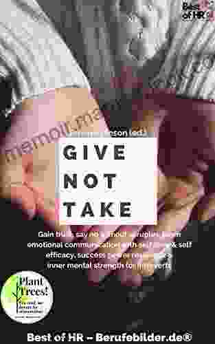 Give Not Take: Gain Trust Say No Without Scruples Learn Emotional Communication With Self Love Self Efficacy Success Power Resilience Inner Mental Strength For Introverts