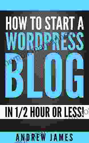 WordPress For Beginners: How To Start An Awesome Blog In 1/2 Hour Or Less: Step By Step Instructions To Build A Better More Successful Blog