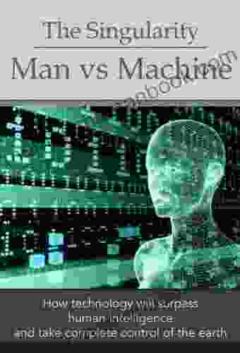 The Singularity: Man Vs Machine How Technology Will Surpass Human Intelligence And Take Complete Control (Deep Thoughts)