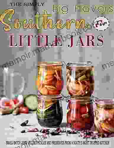 The Simply Southern Little Jars For Big Flavors: Small Batch Jams Jellies Pickles And Preserves From A South S Most Trusted Kitchen