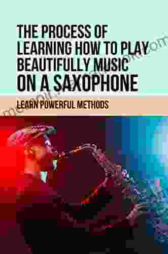 The Process Of Learning How To Play Beautifully Music On A Saxophone: Learn Powerful Methods